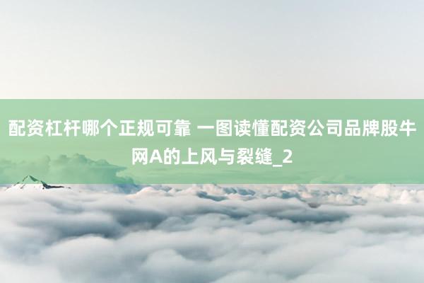 配资杠杆哪个正规可靠 一图读懂配资公司品牌股牛网A的上风与裂缝_2