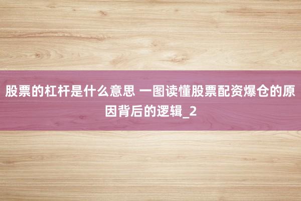 股票的杠杆是什么意思 一图读懂股票配资爆仓的原因背后的逻辑_2