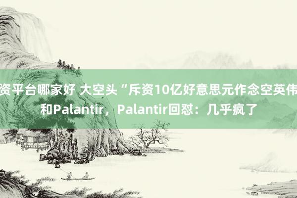 配资平台哪家好 大空头“斥资10亿好意思元作念空英伟达和Palantir，Palantir回怼：几乎疯了
