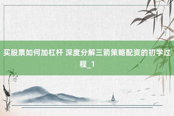 买股票如何加杠杆 深度分解三箭策略配资的初学过程_1
