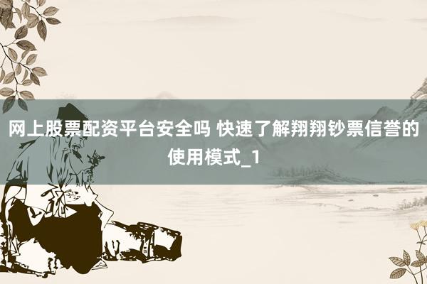 网上股票配资平台安全吗 快速了解翔翔钞票信誉的使用模式_1