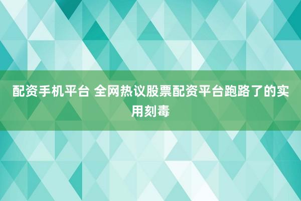 配资手机平台 全网热议股票配资平台跑路了的实用刻毒