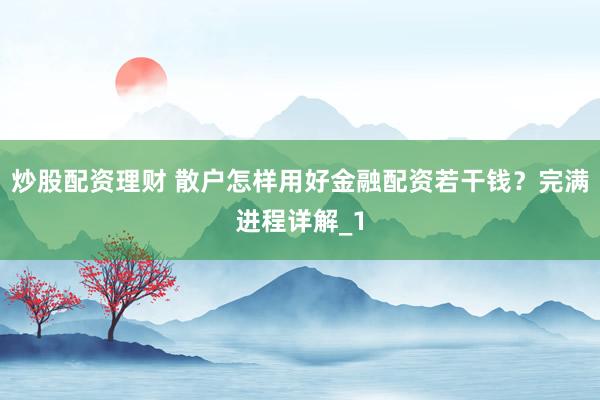 炒股配资理财 散户怎样用好金融配资若干钱？完满进程详解_1