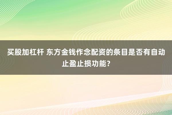 买股加杠杆 东方金钱作念配资的条目是否有自动止盈止损功能？