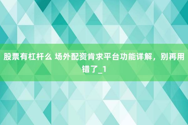股票有杠杆么 场外配资肯求平台功能详解,别再用错了_1
