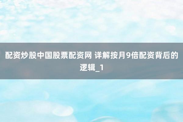 配资炒股中国股票配资网 详解按月9倍配资背后的逻辑_1