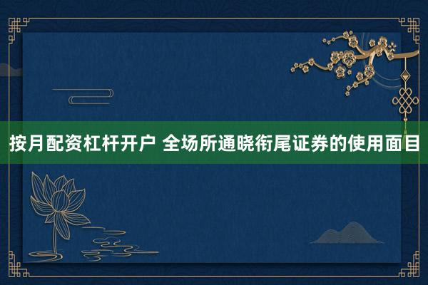 按月配资杠杆开户 全场所通晓衔尾证券的使用面目