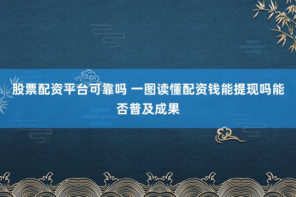 股票配资平台可靠吗 一图读懂配资钱能提现吗能否普及成果