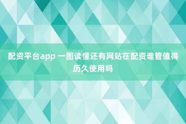 配资平台app 一图读懂还有网站在配资谁管值得历久使用吗
