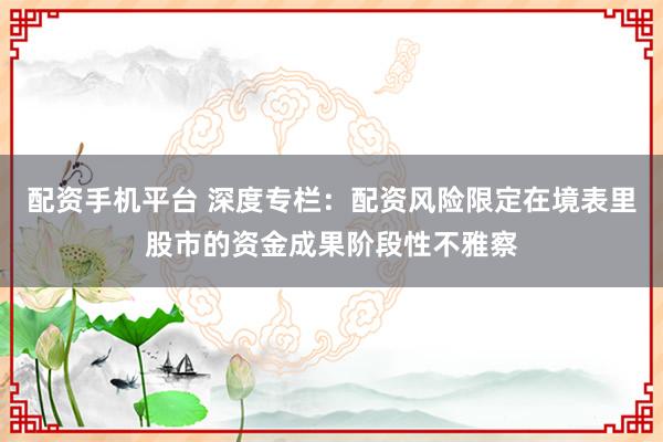 配资手机平台 深度专栏:配资风险限定在境表里股市的资金成果阶段性不雅察