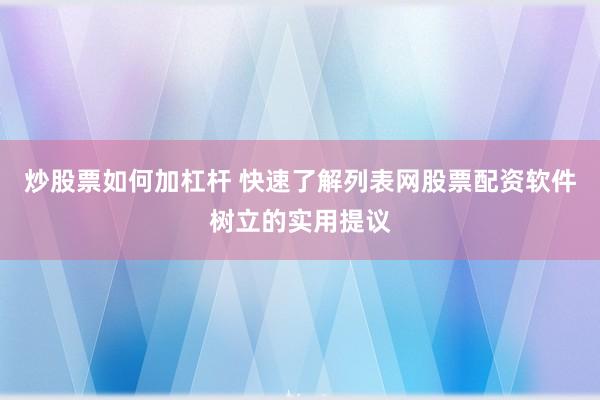 炒股票如何加杠杆 快速了解列表网股票配资软件树立的实用提议