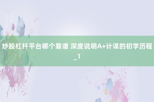 炒股杠杆平台哪个靠谱 深度说明A+计谋的初学历程_1