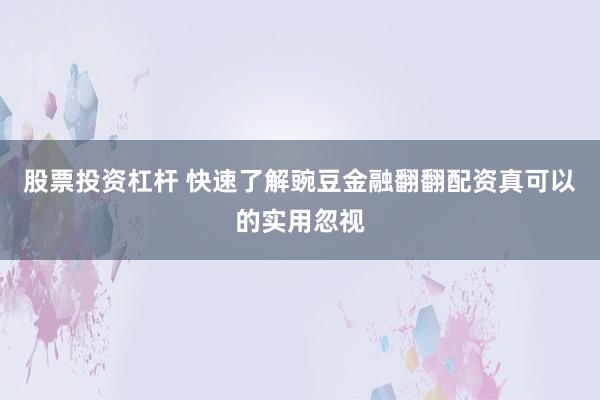 股票投资杠杆 快速了解豌豆金融翻翻配资真可以的实用忽视