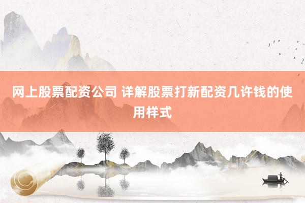 网上股票配资公司 详解股票打新配资几许钱的使用样式