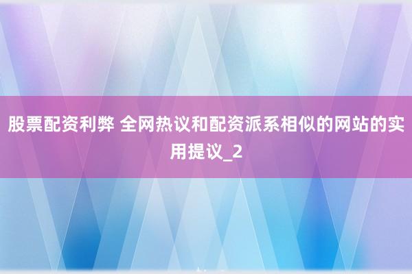 股票配资利弊 全网热议和配资派系相似的网站的实用提议_2