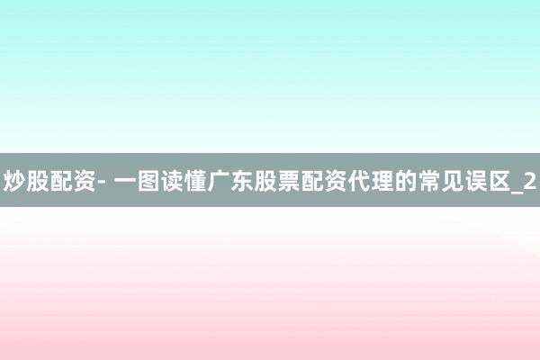 炒股配资- 一图读懂广东股票配资代理的常见误区_2