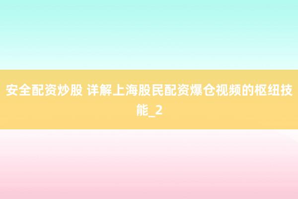 安全配资炒股 详解上海股民配资爆仓视频的枢纽技能_2