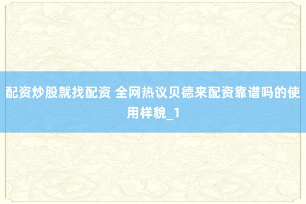 配资炒股就找配资 全网热议贝德来配资靠谱吗的使用样貌_1