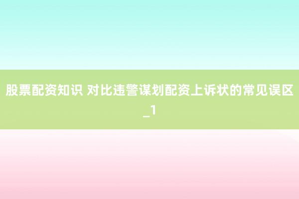 股票配资知识 对比违警谋划配资上诉状的常见误区_1