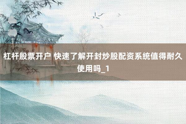 杠杆股票开户 快速了解开封炒股配资系统值得耐久使用吗_1