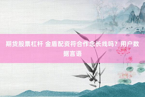 期货股票杠杆 金盾配资符合作念长线吗?用户数据言语