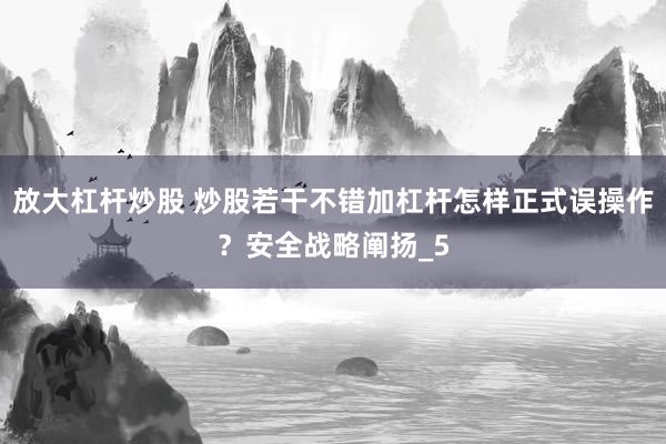 放大杠杆炒股 炒股若干不错加杠杆怎样正式误操作？安全战略阐扬_5