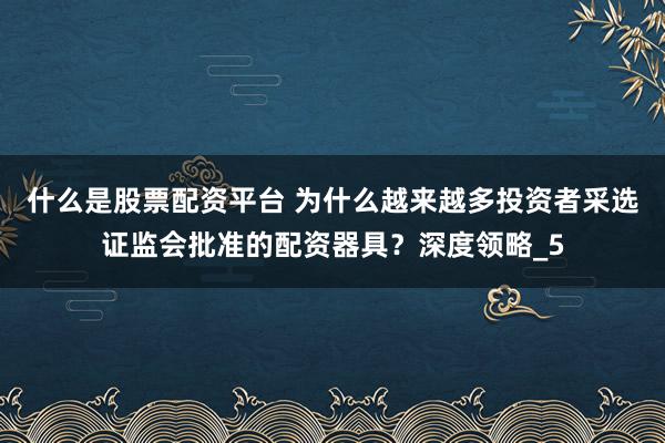什么是股票配资平台 为什么越来越多投资者采选证监会批准的配资器具？深度领略_5