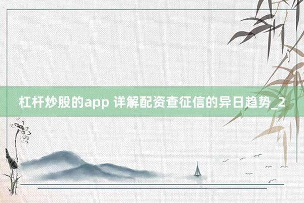 杠杆炒股的app 详解配资查征信的异日趋势_2