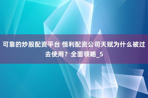 可靠的炒股配资平台 恒利配资公司天赋为什么被过去使用？全面领略_5